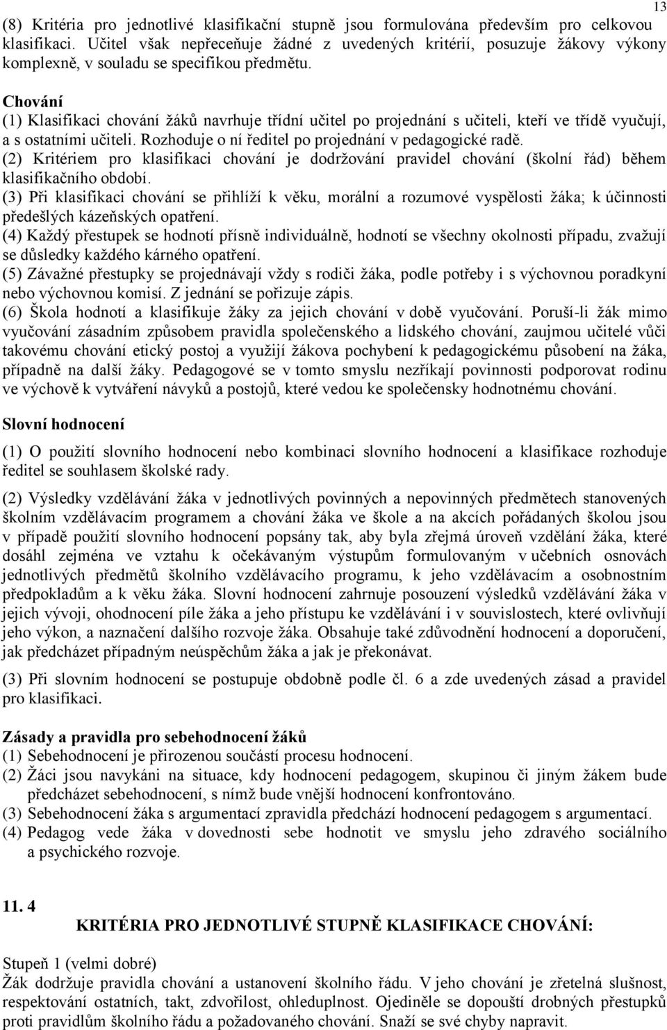 Chování (1) Klasifikaci chování žáků navrhuje třídní učitel po projednání s učiteli, kteří ve třídě vyučují, a s ostatními učiteli. Rozhoduje o ní ředitel po projednání v pedagogické radě.