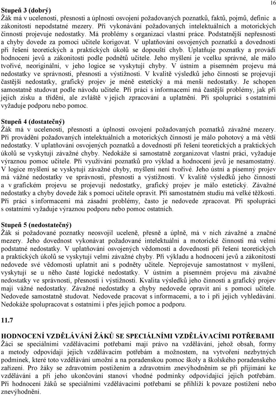 V uplatňování osvojených poznatků a dovedností při řešení teoretických a praktických úkolů se dopouští chyb. Uplatňuje poznatky a provádí hodnocení jevů a zákonitostí podle podnětů učitele.