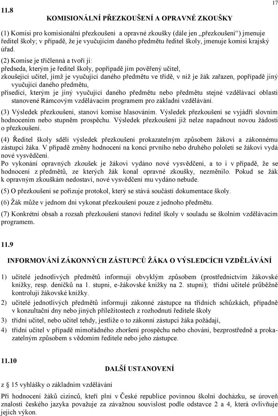 (2) Komise je tříčlenná a tvoří ji: předseda, kterým je ředitel školy, popřípadě jím pověřený učitel, zkoušející učitel, jímž je vyučující daného předmětu ve třídě, v níž je žák zařazen, popřípadě