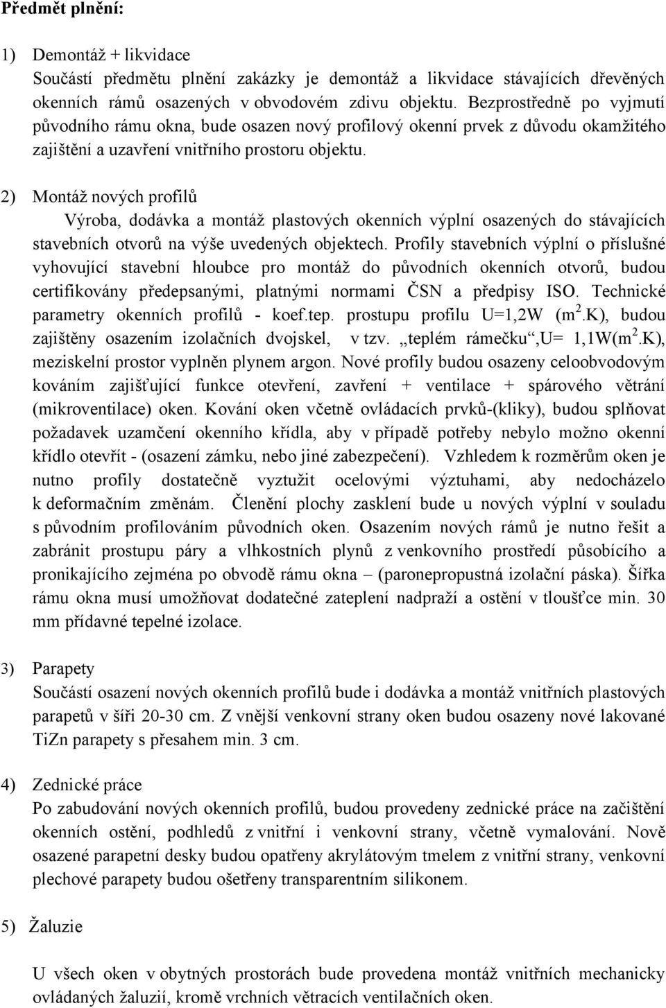 2) Montáž nových profilů Výroba, dodávka a montáž plastových okenních výplní osazených do stávajících stavebních otvorů na výše uvedených objektech.