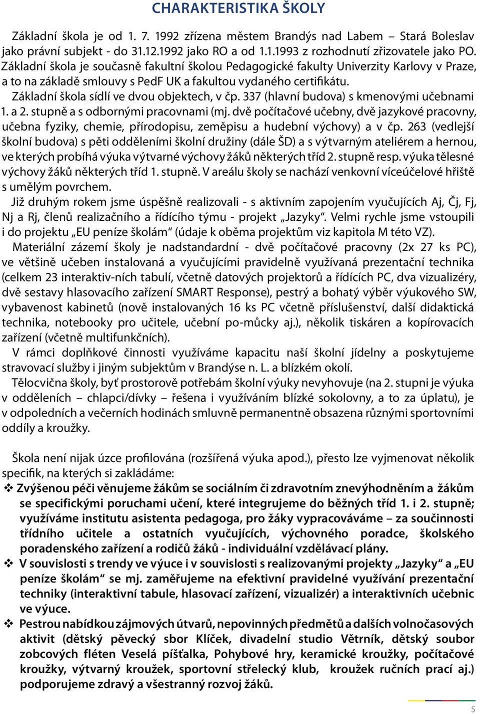 Základní škola sídlí ve dvou objektech, v čp. 337 (hlavní budova) s kmenovými učebnami 1. a 2. stupně a s odbornými pracovnami (mj.