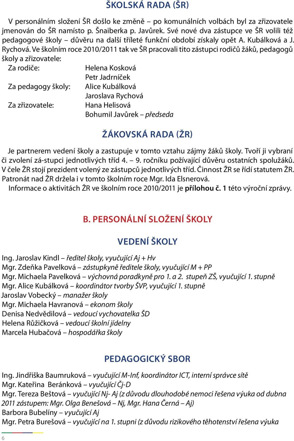 Ve školním roce 2010/2011 tak ve ŠR pracovali tito zástupci rodičů žáků, pedagogů školy a zřizovatele: Za rodiče: Helena Kosková Petr Jadrníček Za pedagogy školy: Alice Kubálková Jaroslava Rychová Za