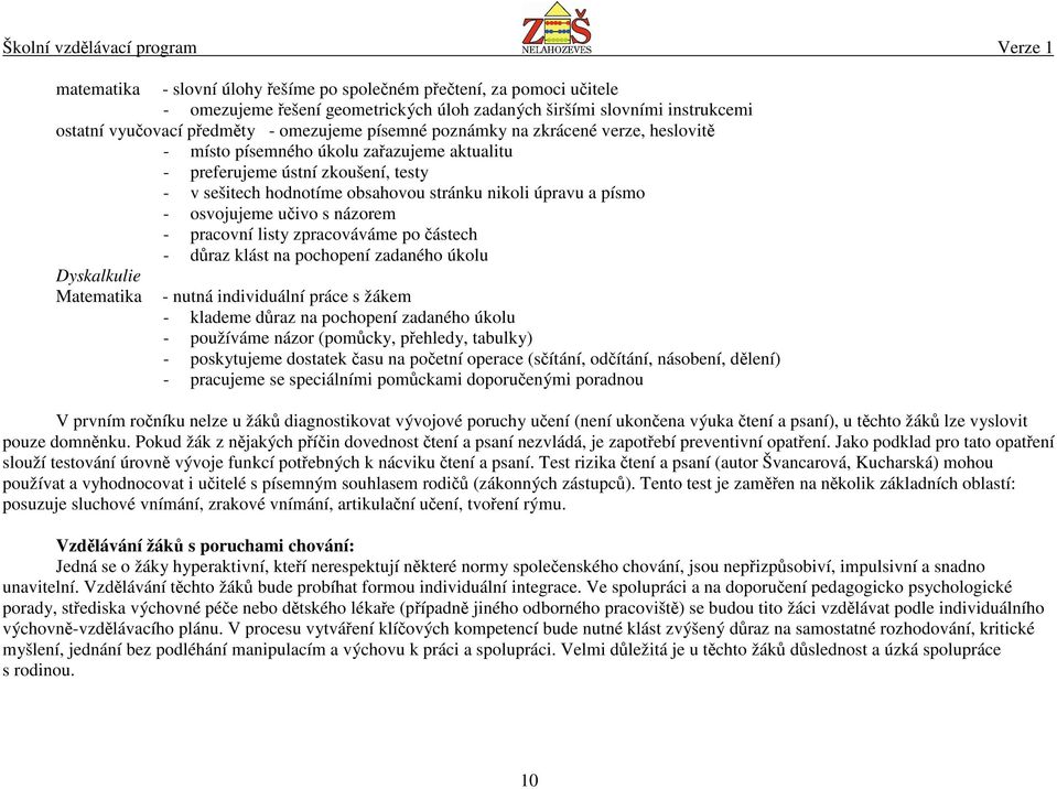 učivo s názorem - pracovní listy zpracováváme po částech - důraz klást na pochopení zadaného úkolu Dyskalkulie Matematika - nutná individuální práce s žákem - klademe důraz na pochopení zadaného