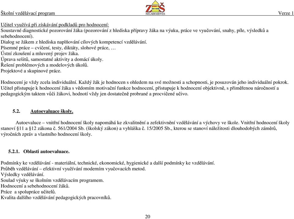 Úprava sešitů, samostatné aktivity a domácí úkoly. Řešení problémových a modelových úkolů. Projektové a skupinové práce. Hodnocení je vždy zcela individuální.