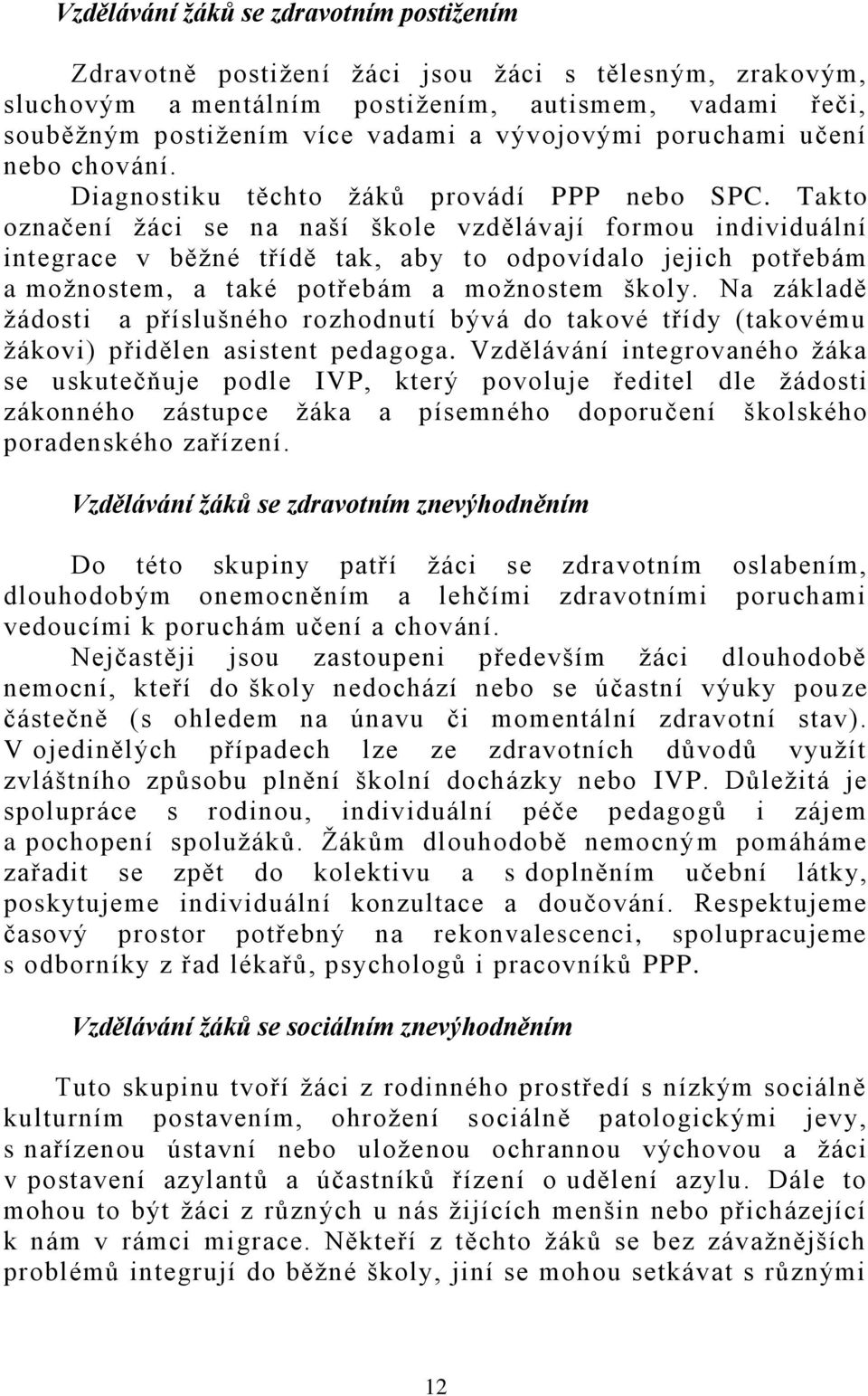 Takto označení žáci se na naší škole vzdělávají formou individuální integrace v běžné třídě tak, aby to odpovídalo jejich potřebám a možnostem, a také potřebám a možnostem školy.