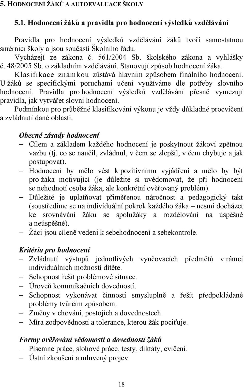 561/2004 Sb. školského zákona a vyhlášky č. 48/2005 Sb. o základním vzdělávání. Stanovují způsob hodnocení žáka. Klasifikace známkou zůstává hlavním způsobem finálního hodnocení.