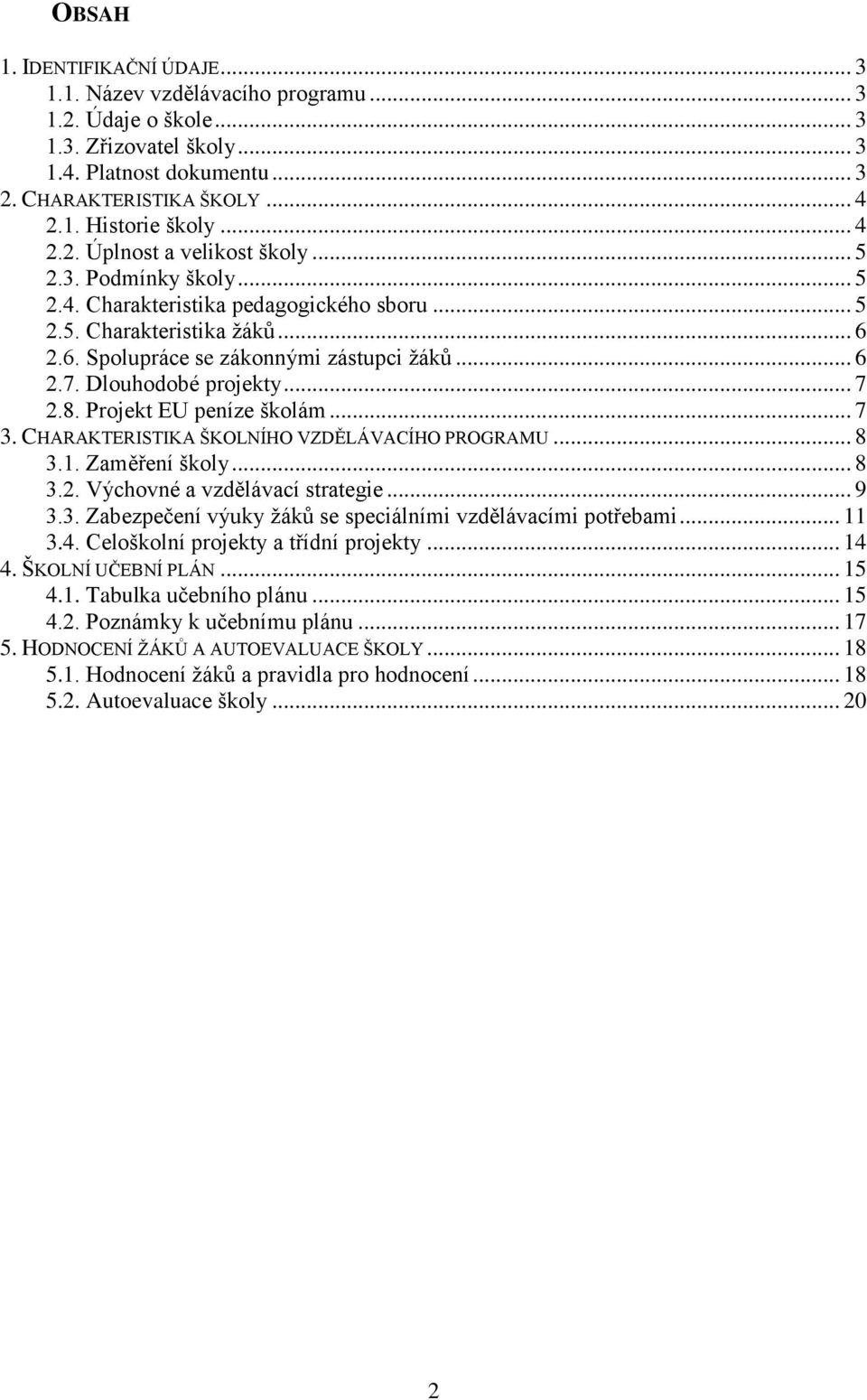 Dlouhodobé projekty... 7 2.8. Projekt EU peníze školám... 7 3. CHARAKTERISTIKA ŠKOLNÍHO VZDĚLÁVACÍHO PROGRAMU... 8 3.1. Zaměření školy... 8 3.2. Výchovné a vzdělávací strategie... 9 3.3. Zabezpečení výuky žáků se speciálními vzdělávacími potřebami.