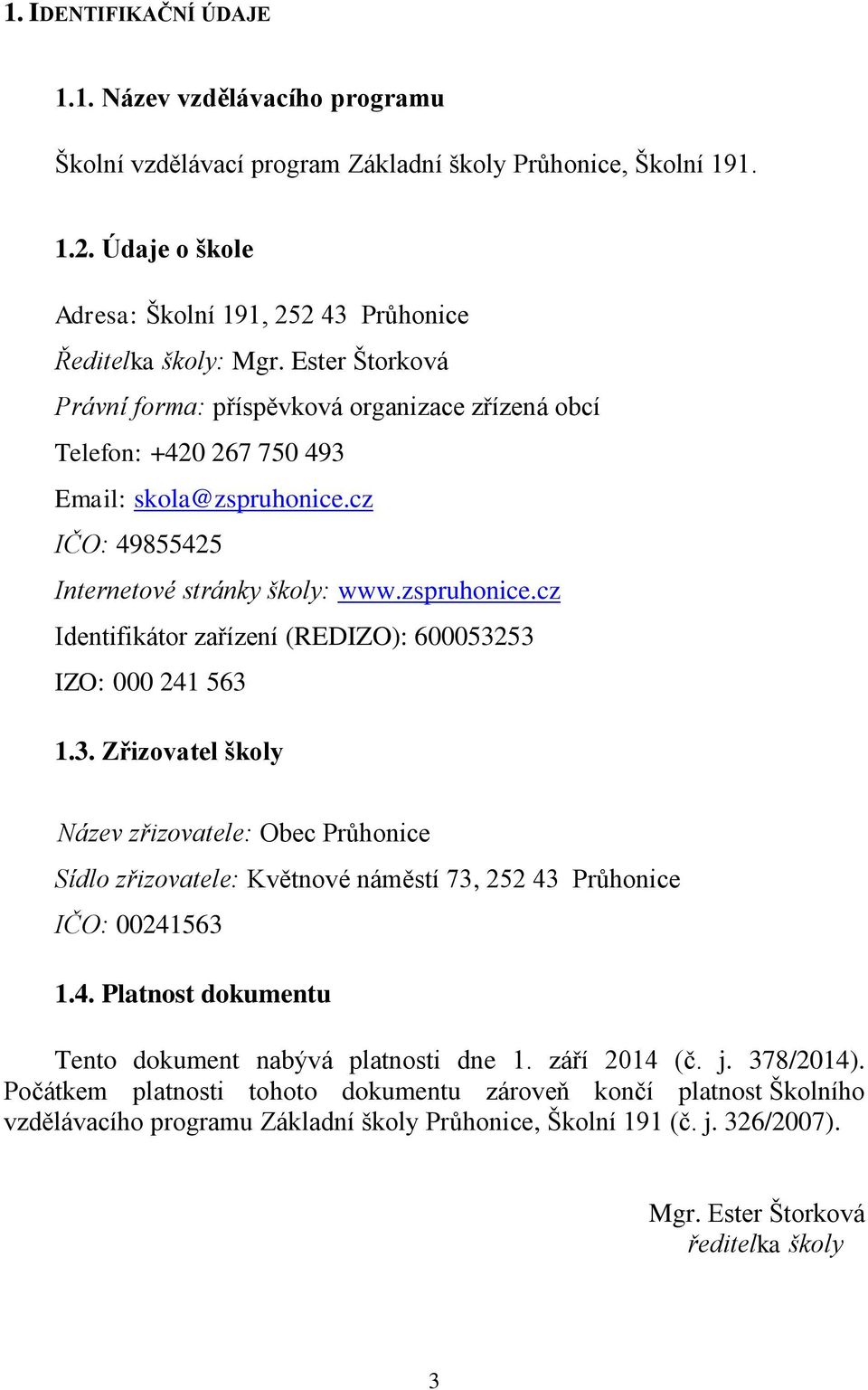3. Zřizovatel školy Název zřizovatele: Obec Průhonice Sídlo zřizovatele: Květnové náměstí 73, 252 43 Průhonice IČO: 00241563 1.4. Platnost dokumentu Tento dokument nabývá platnosti dne 1.