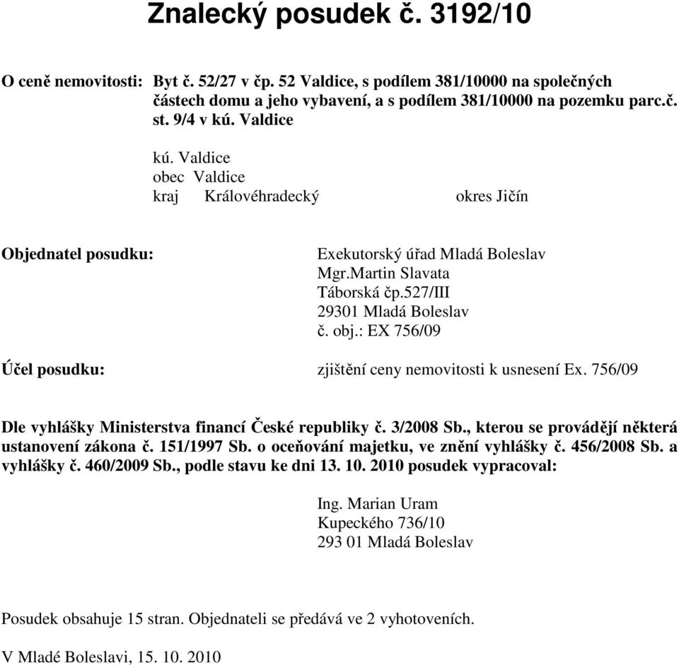 : EX 756/09 Účel posudku: zjištění ceny nemovitosti k usnesení Ex. 756/09 Dle vyhlášky Ministerstva financí České republiky č. 3/2008 Sb., kterou se provádějí některá ustanovení zákona č. 151/1997 Sb.