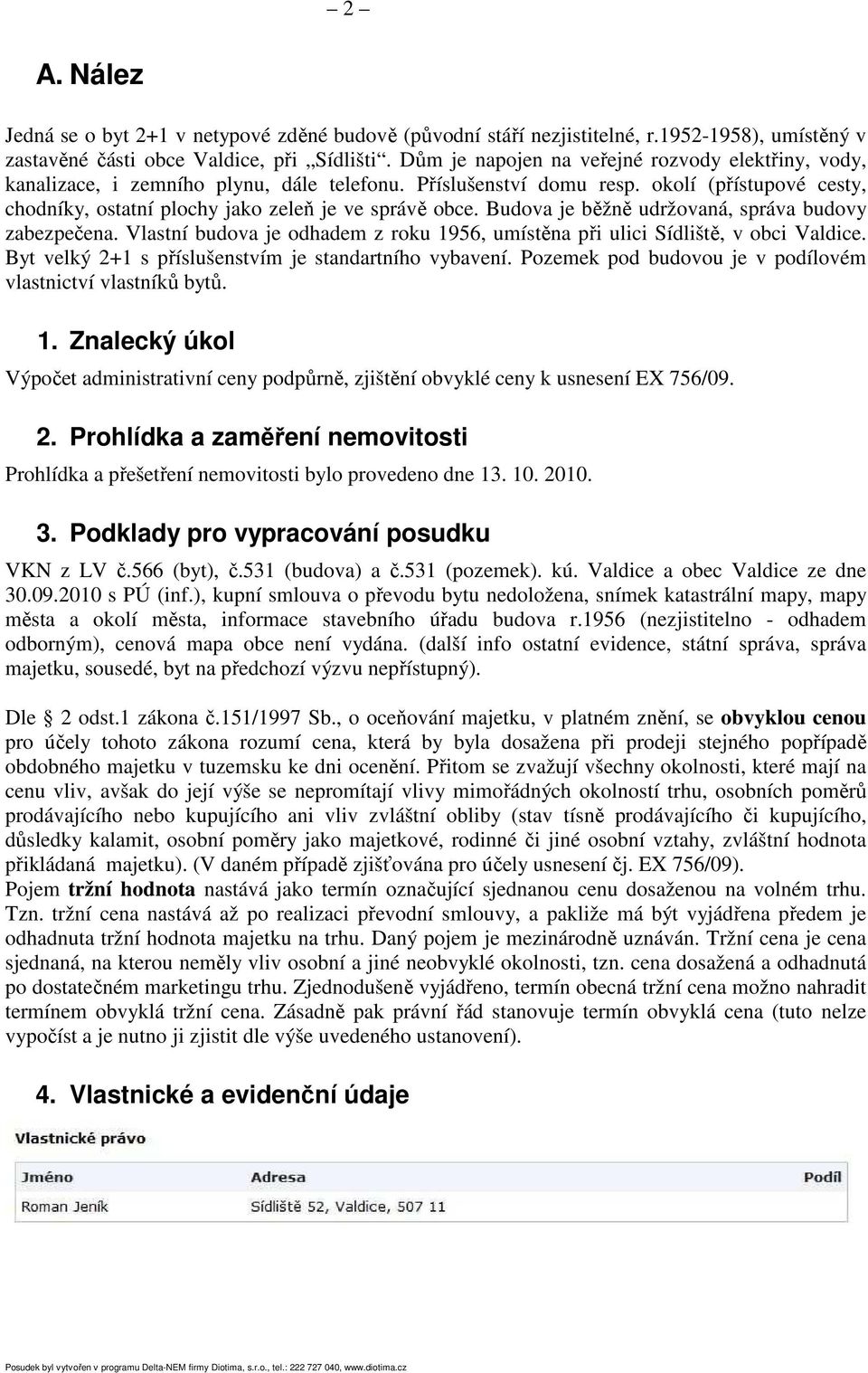 Budova je běžně udržovaná, správa budovy zabezpečena. Vlastní budova je odhadem z roku 1956, umístěna při ulici Sídliště, v obci Valdice. Byt velký 2+1 s příslušenstvím je standartního vybavení.