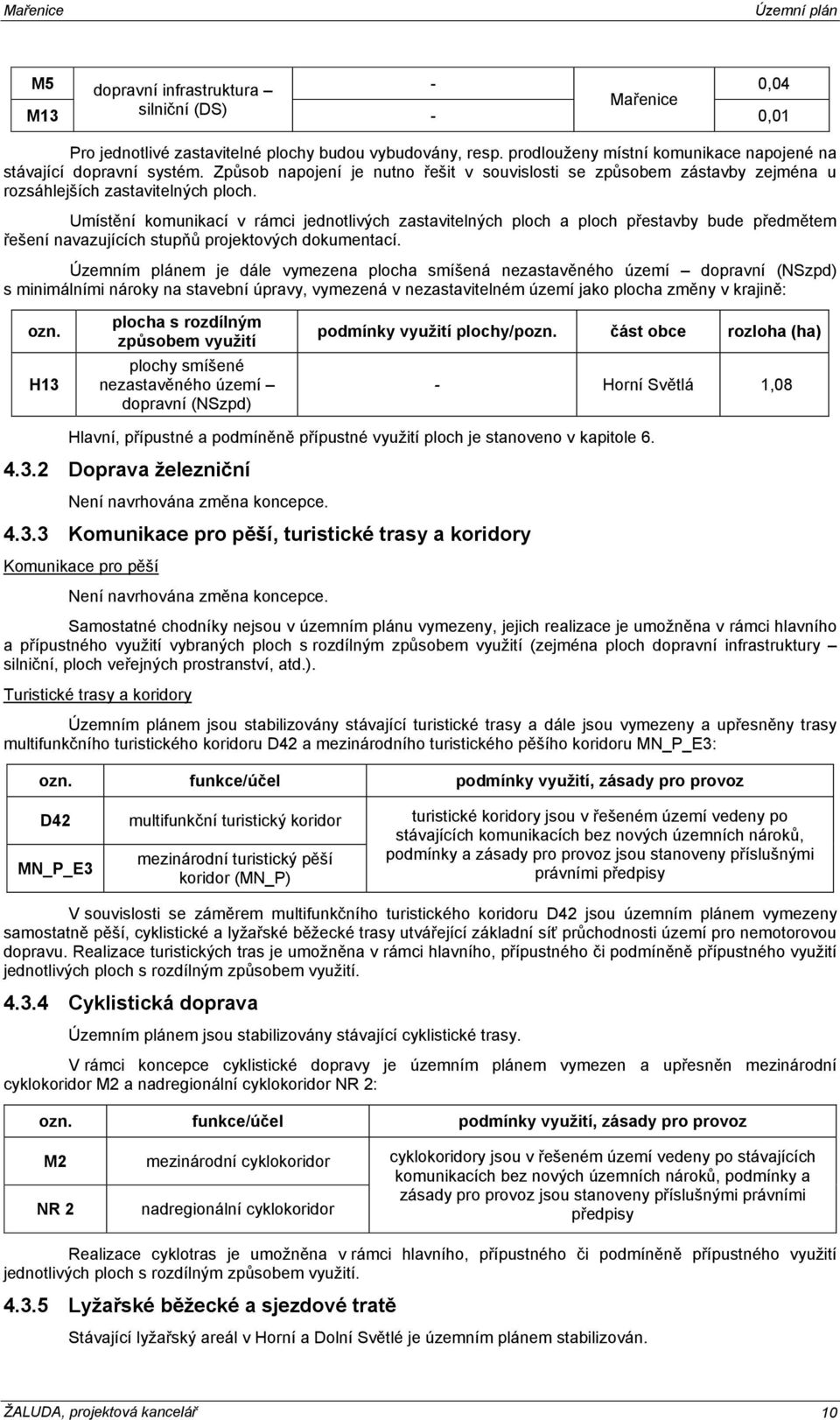 Umístění komunikací v rámci jednotlivých zastavitelných ploch a ploch přestavby bude předmětem řešení navazujících stupňů projektových dokumentací.