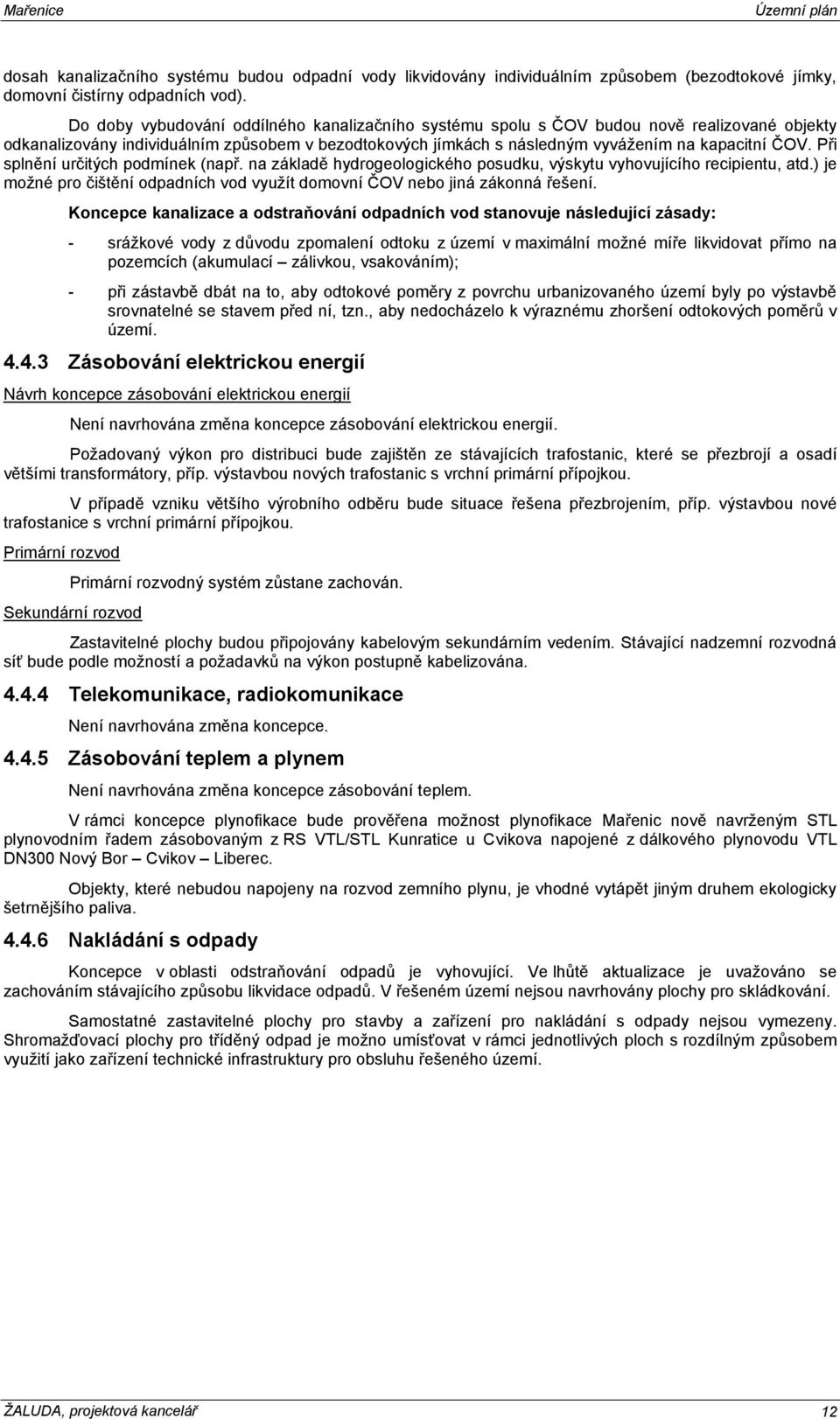 Při splnění určitých podmínek (např. na základě hydrogeologického posudku, výskytu vyhovujícího recipientu, atd.) je možné pro čištění odpadních vod využít domovní ČOV nebo jiná zákonná řešení.