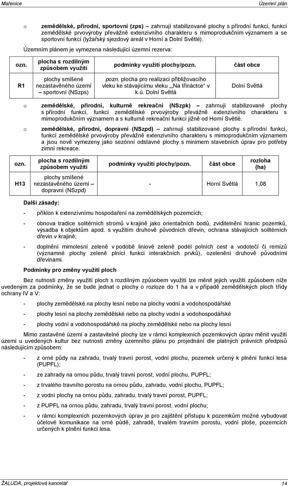 Územním plánem je vymezena následující územní rezerva: plocha s rozdílným způsobem využití podmínky využití plochy/p část obce R1 plochy smíšené nezastavěného území sportovní (NSzps) p plocha pro