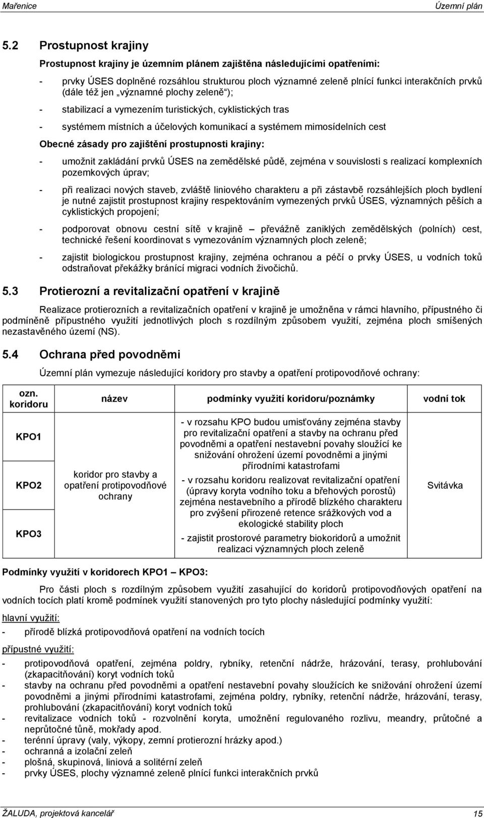 prostupnosti krajiny: - umožnit zakládání prvků ÚSES na zemědělské půdě, zejména v souvislosti s realizací komplexních pozemkových úprav; - při realizaci nových staveb, zvláště liniového charakteru a