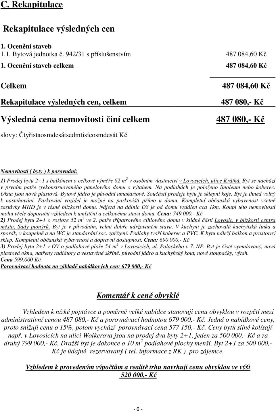 Kč Nemovitosti ( byty ) k porovnání: 1) Prodej bytu 2+1 s balkónem o celkové výměře 62 m 2 v osobním vlastnictví v Lovosicích, ulice Krátká.