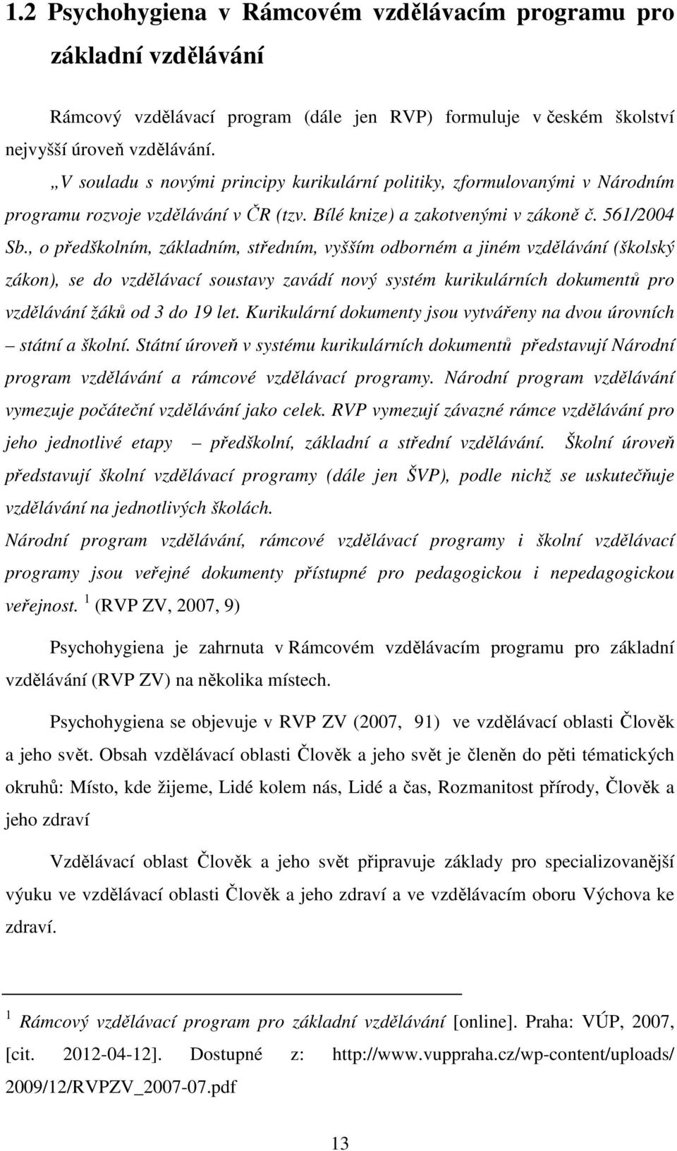 , o předškolním, základním, středním, vyšším odborném a jiném vzdělávání (školský zákon), se do vzdělávací soustavy zavádí nový systém kurikulárních dokumentů pro vzdělávání žáků od 3 do 19 let.