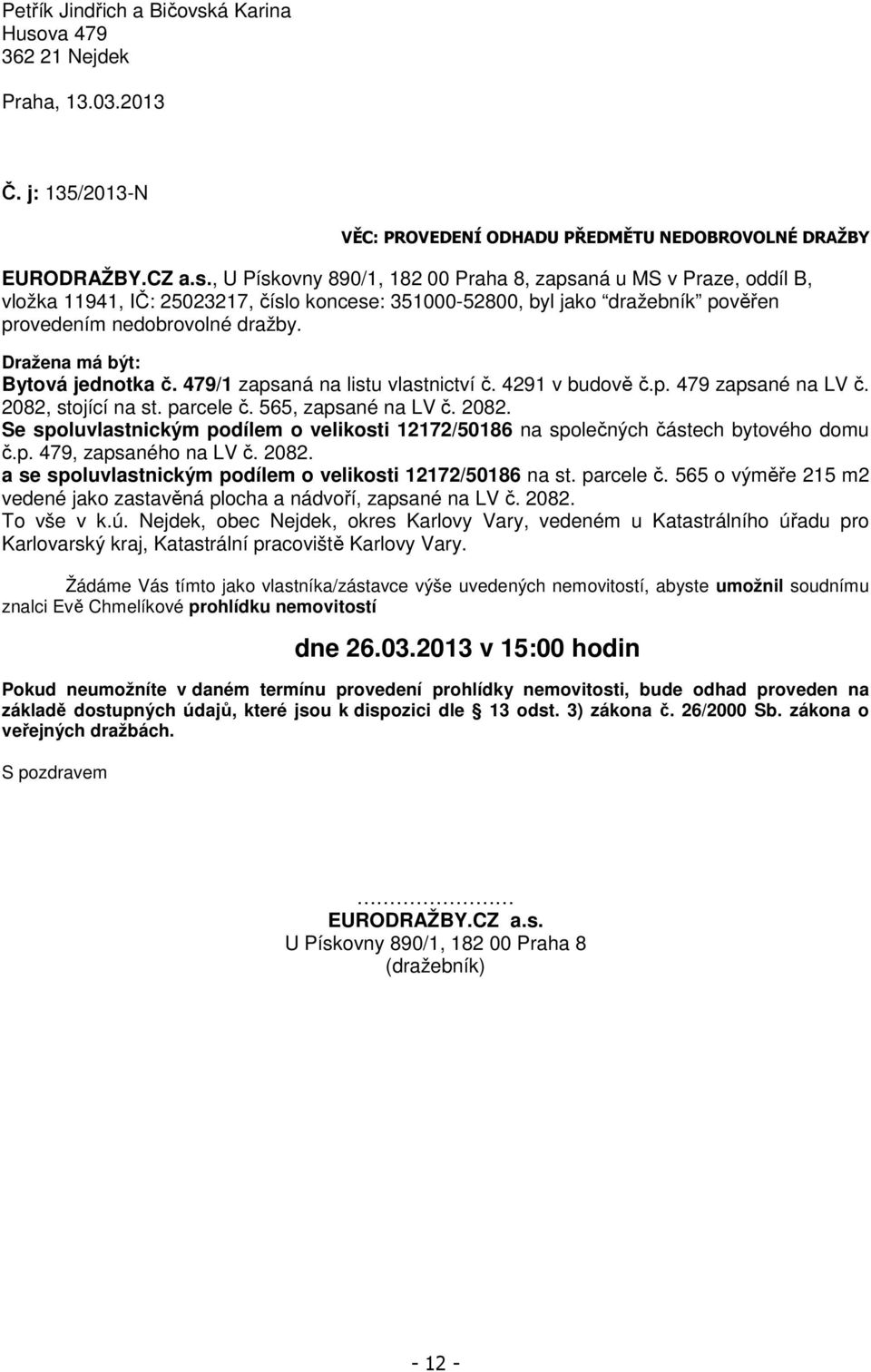 Dražena má být: Bytová jednotka č. 479/1 zapsaná na listu vlastnictví č. 4291 v budově č.p. 479 zapsané na LV č. 2082,