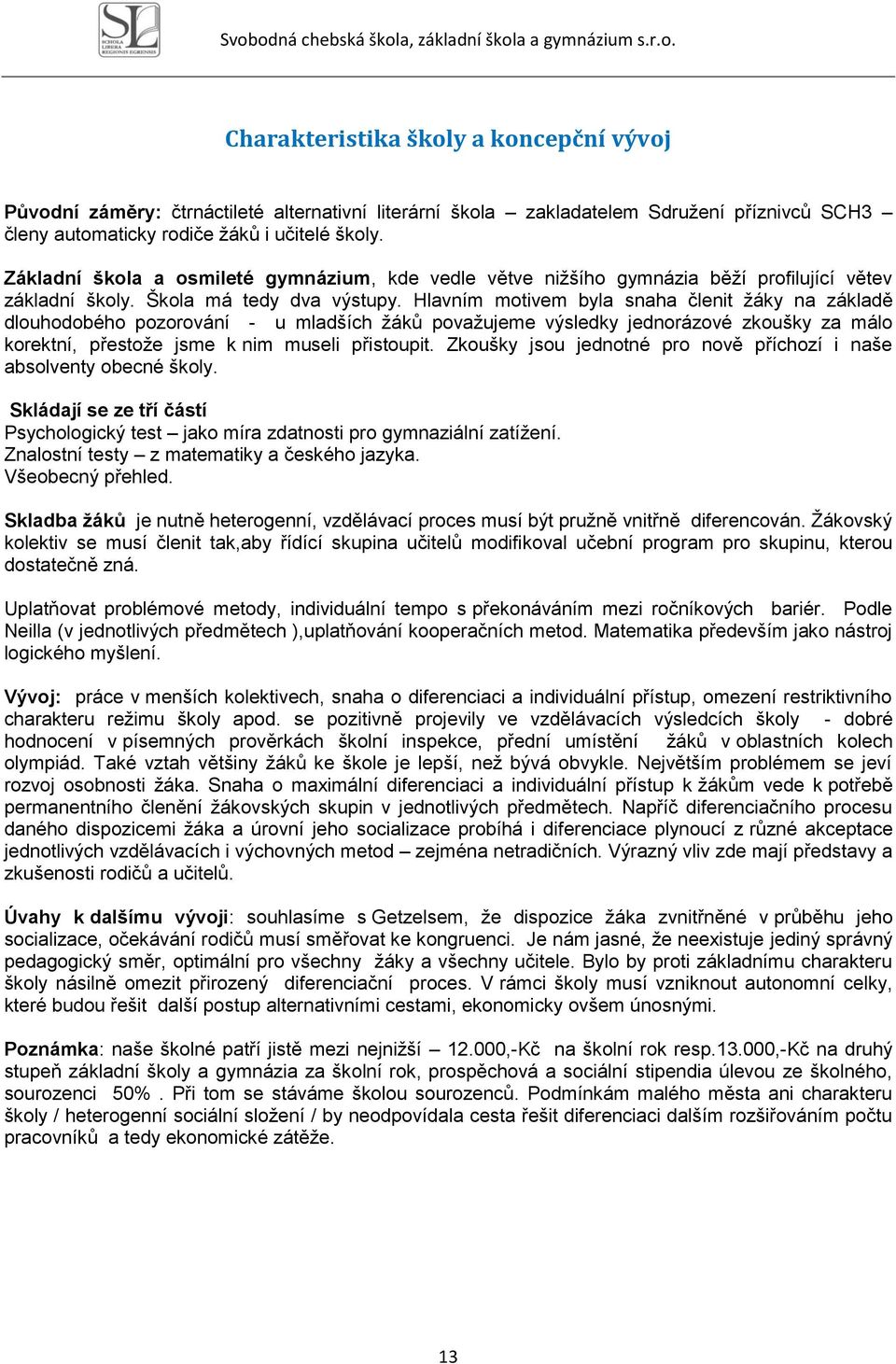 Hlavním motivem byla snaha členit žáky na základě dlouhodobého pozorování - u mladších žáků považujeme výsledky jednorázové zkoušky za málo korektní, přestože jsme k nim museli přistoupit.