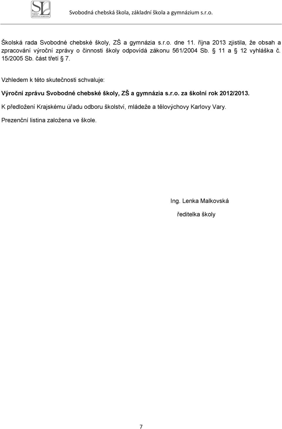 15/2005 Sb. část třetí 7. Vzhledem k této skutečnosti schvaluje: Výroční zprávu Svobodné chebské školy, ZŠ a gymnázia s.r.o. za školní rok 2012/2013.