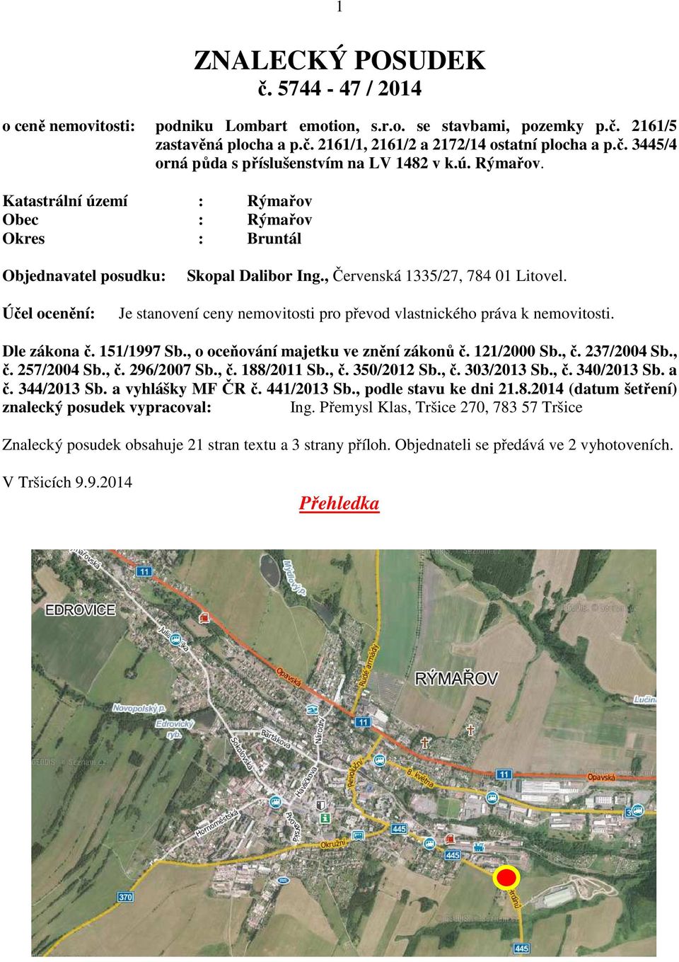 Účel ocenění: Je stanovení ceny nemovitosti pro převod vlastnického práva k nemovitosti. Dle zákona č. 151/1997 Sb., o oceňování majetku ve znění zákonů č. 121/2000 Sb., č. 237/2004 Sb., č. 257/2004 Sb.