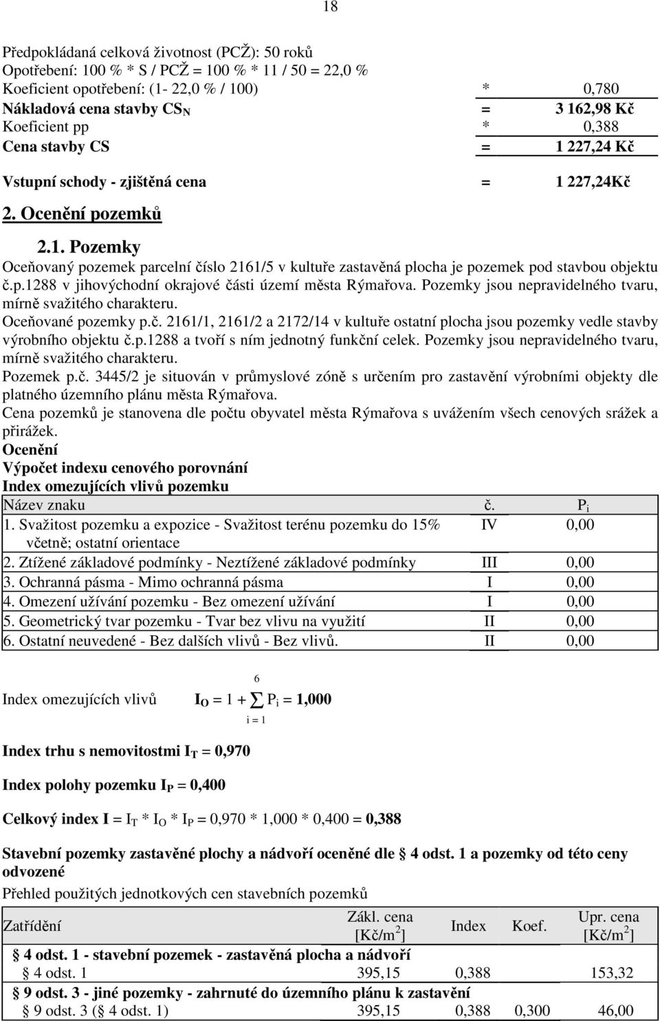 p.1288 v jihovýchodní okrajové části území města Rýmařova. Pozemky jsou nepravidelného tvaru, mírně svažitého charakteru. Oceňované pozemky p.č. 2161/1, 2161/2 a 2172/14 v kultuře ostatní plocha jsou pozemky vedle stavby výrobního objektu č.