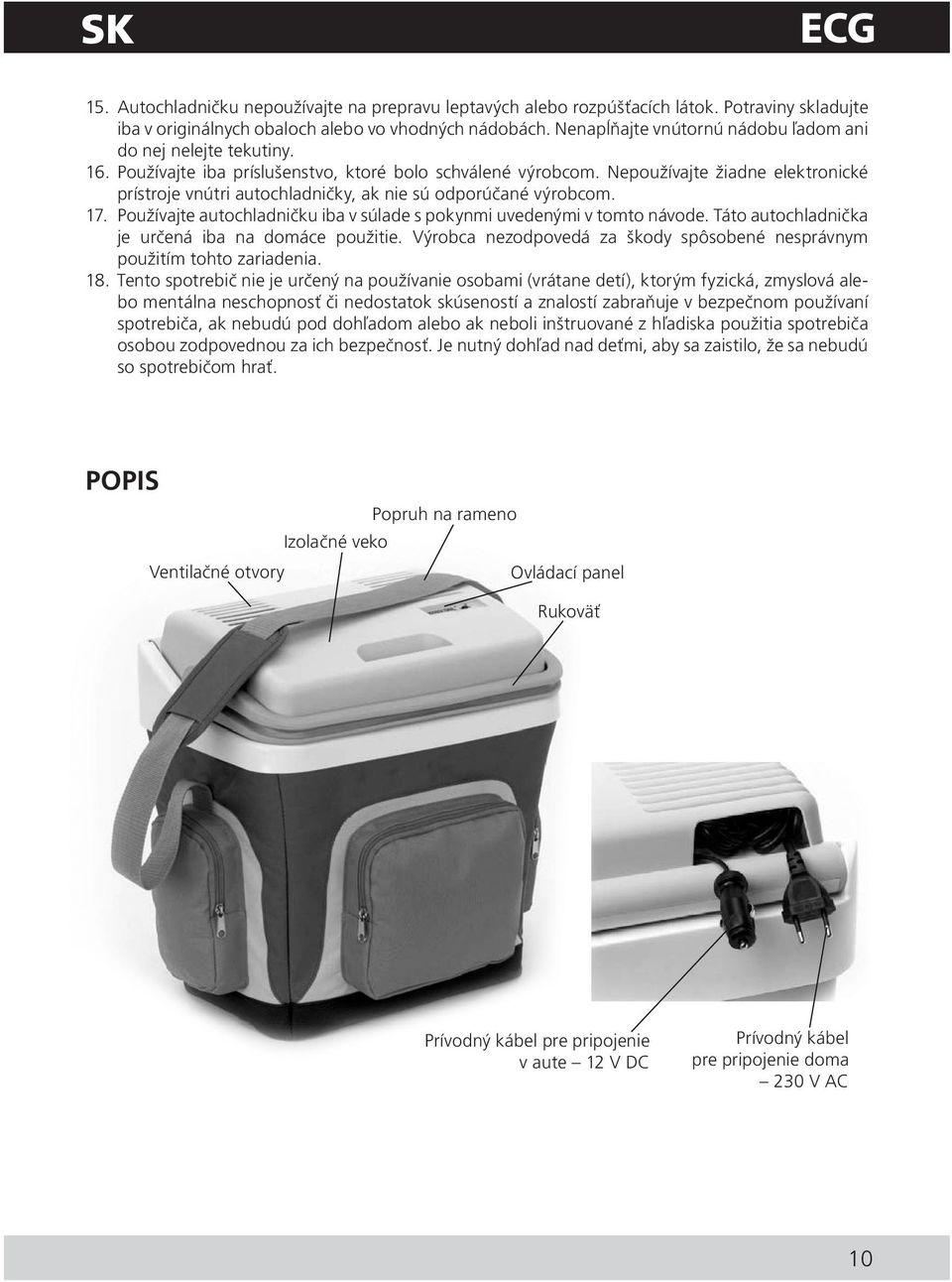 Nepoužívajte žiadne elektronické prístroje vnútri autochladničky, ak nie sú odporúčané výrobcom. 17. Používajte autochladničku iba v súlade s pokynmi uvedenými v tomto návode.