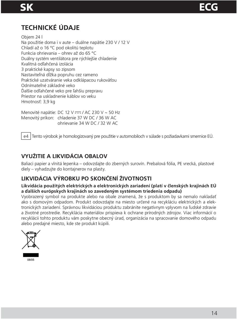 pre ľahšiu prepravu Priestor na uskladnenie káblov vo veku Hmotnosť: 3,9 kg Menovité napätie: DC 12 V / AC 230 V ~ 50 Hz Menovitý príkon: chladenie 37 W DC / 36 W AC ohrievanie 34 W DC / 32 W AC e4