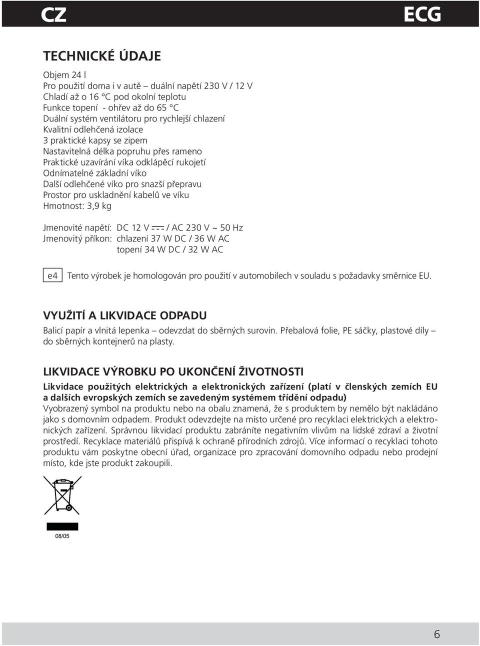 snazší přepravu Prostor pro uskladnění kabelů ve víku Hmotnost: 3,9 kg Jmenovité napětí: DC 12 V / AC 230 V ~ 50 Hz Jmenovitý příkon: chlazení 37 W DC / 36 W AC topení 34 W DC / 32 W AC e4 Tento