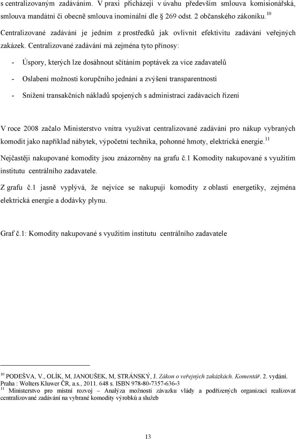 Centralizované zadávání má zejména tyto přínosy: - Úspory, kterých lze dosáhnout sčítáním poptávek za více zadavatelů - Oslabení moţnosti korupčního jednání a zvýšení transparentnosti - Sníţení