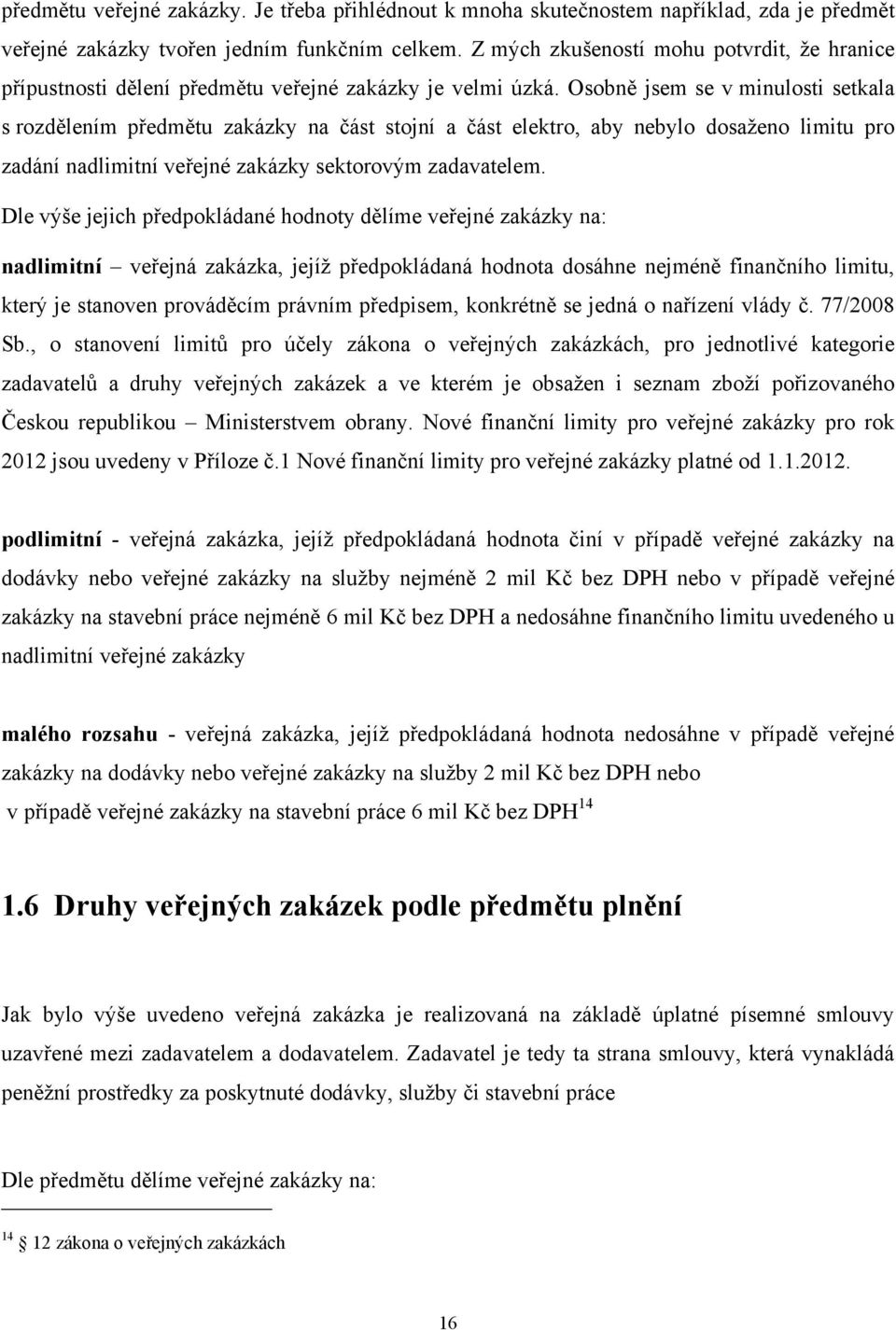 Osobně jsem se v minulosti setkala s rozdělením předmětu zakázky na část stojní a část elektro, aby nebylo dosaţeno limitu pro zadání nadlimitní veřejné zakázky sektorovým zadavatelem.