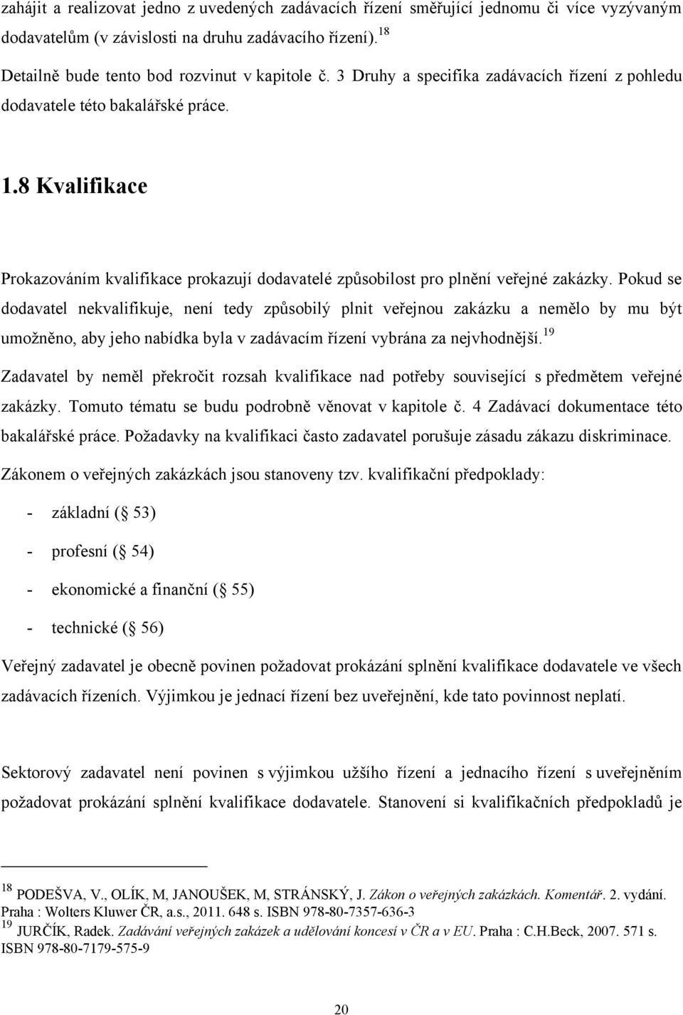 Pokud se dodavatel nekvalifikuje, není tedy způsobilý plnit veřejnou zakázku a nemělo by mu být umoţněno, aby jeho nabídka byla v zadávacím řízení vybrána za nejvhodnější.