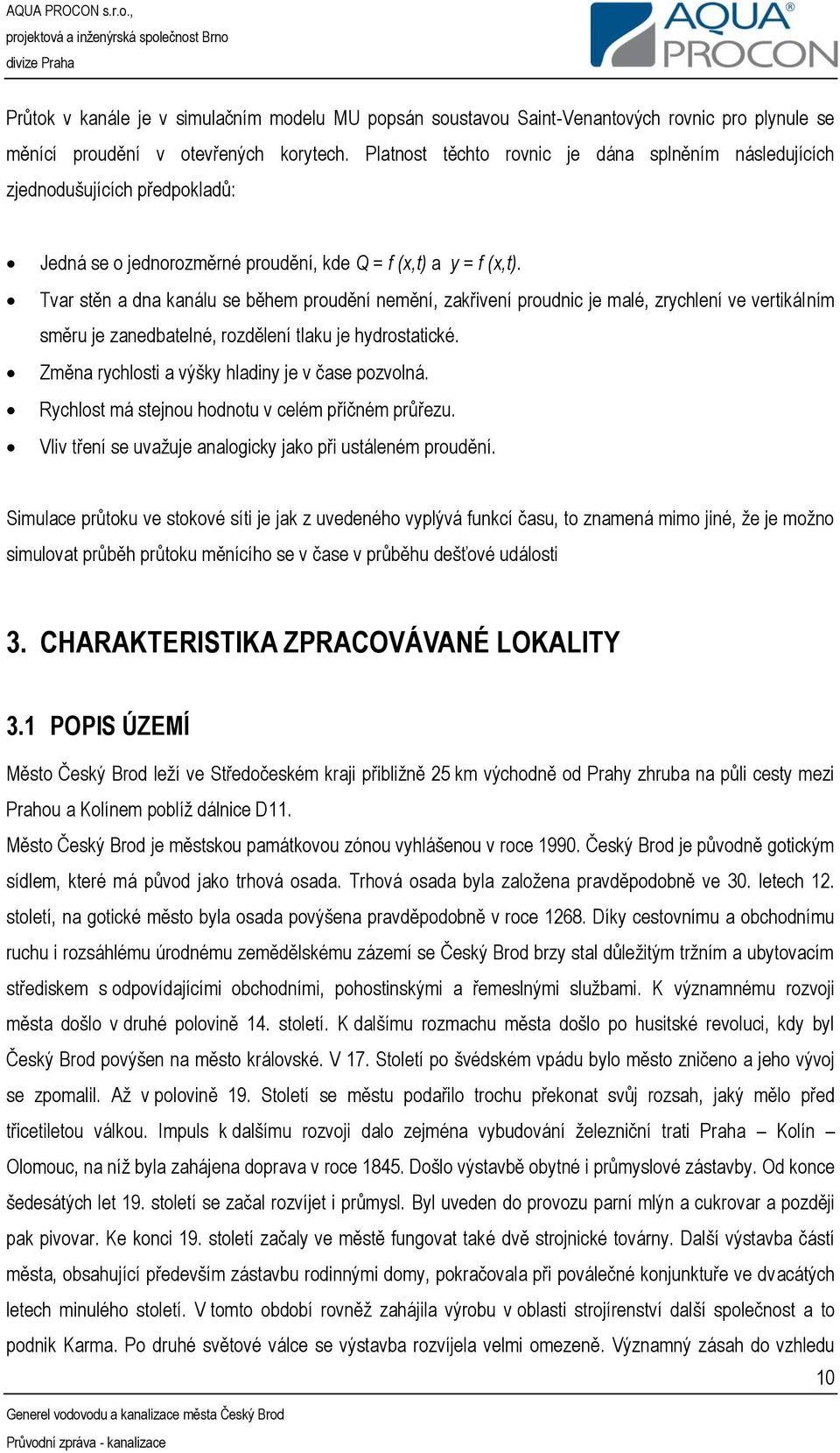 Tvar stěn a dna kanálu se během proudění nemění, zakřivení proudnic je malé, zrychlení ve vertikálním směru je zanedbatelné, rozdělení tlaku je hydrostatické.