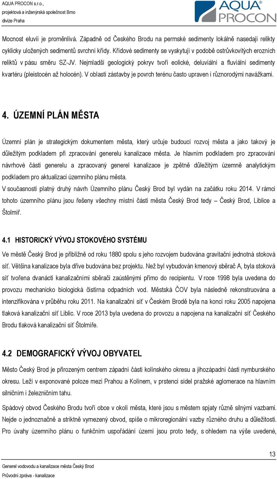 Nejmladší geologický pokryv tvoří eolické, deluviální a fluviální sedimenty kvartéru (pleistocén až holocén). V oblasti zástavby je povrch terénu často upraven i různorodými navážkami. 4.