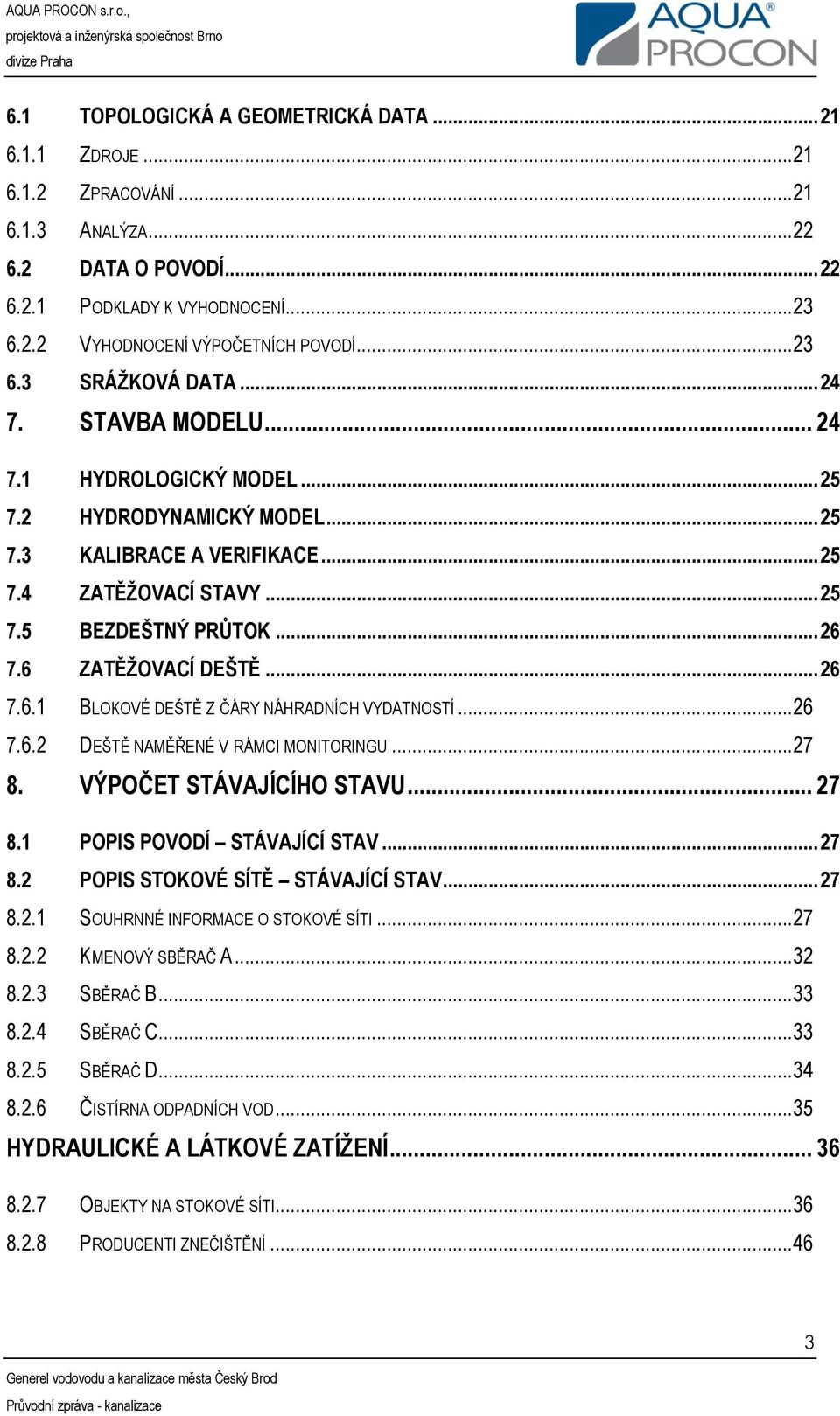 .. 26 7.6.1 BLOKOVÉ DEŠTĚ Z ČÁRY NÁHRADNÍCH VYDATNOSTÍ...26 7.6.2 DEŠTĚ NAMĚŘENÉ V RÁMCI MONITORINGU...27 8. VÝPOČET STÁVAJÍCÍHO STAVU... 27 8.1 POPIS POVODÍ STÁVAJÍCÍ STAV... 27 8.2 POPIS STOKOVÉ SÍTĚ STÁVAJÍCÍ STAV.