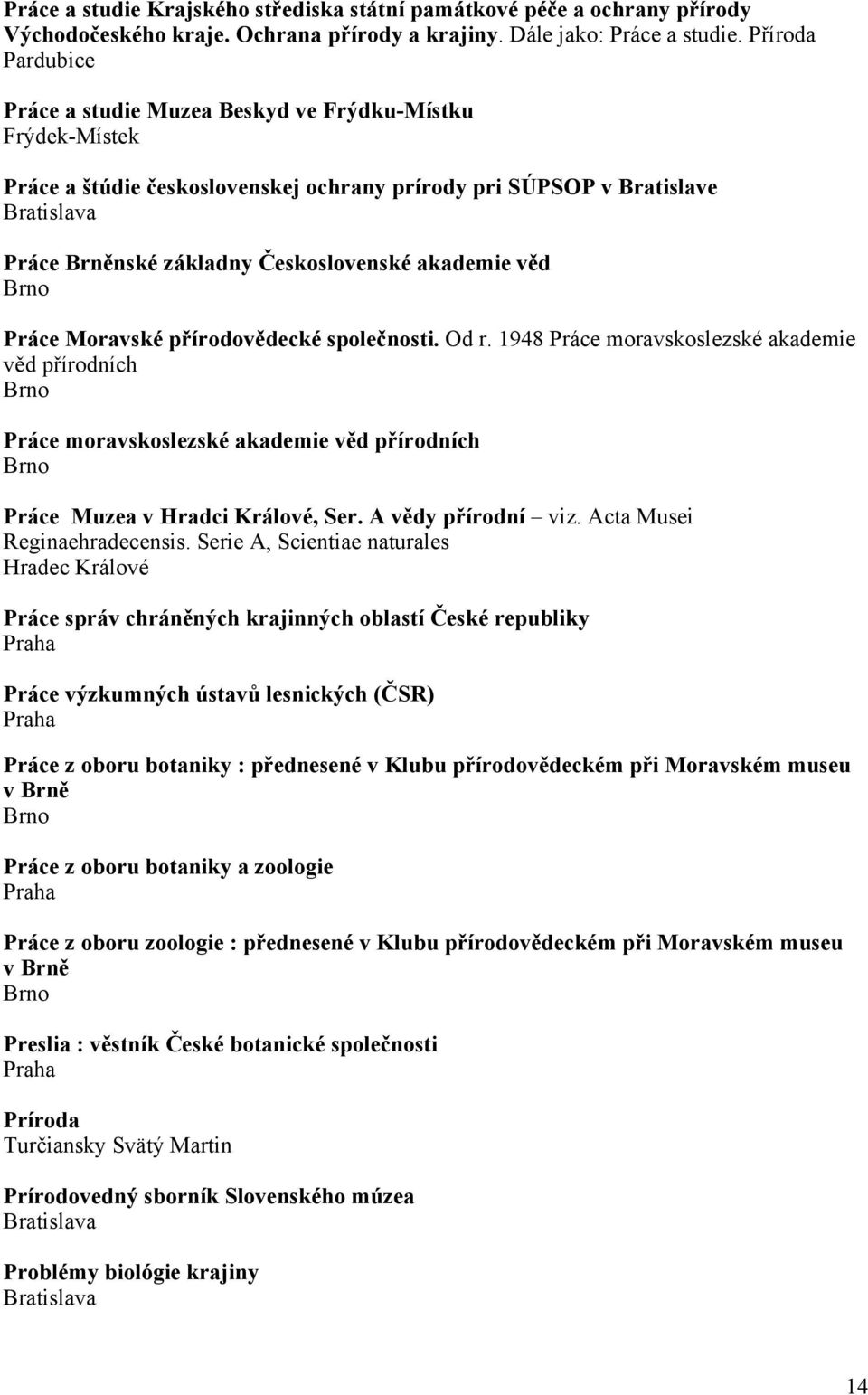 Práce Moravské přírodovědecké společnosti. Od r. 1948 Práce moravskoslezské akademie věd přírodních Práce moravskoslezské akademie věd přírodních Práce Muzea v Hradci Králové, Ser.