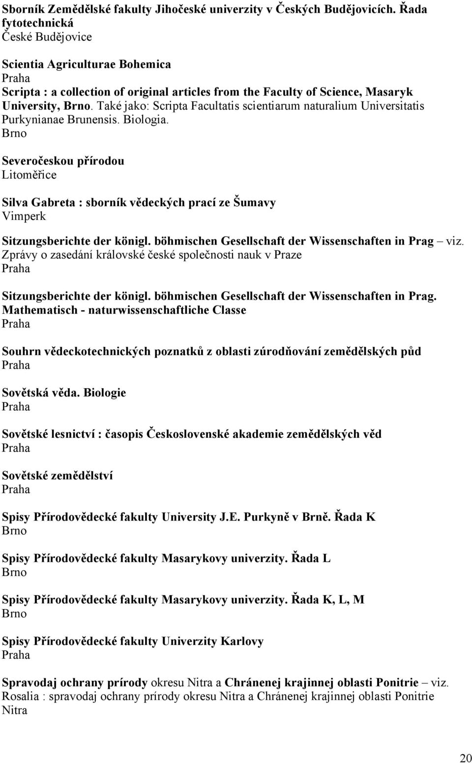 Také jako: Scripta Facultatis scientiarum naturalium Universitatis Purkynianae Brunensis. Biologia.