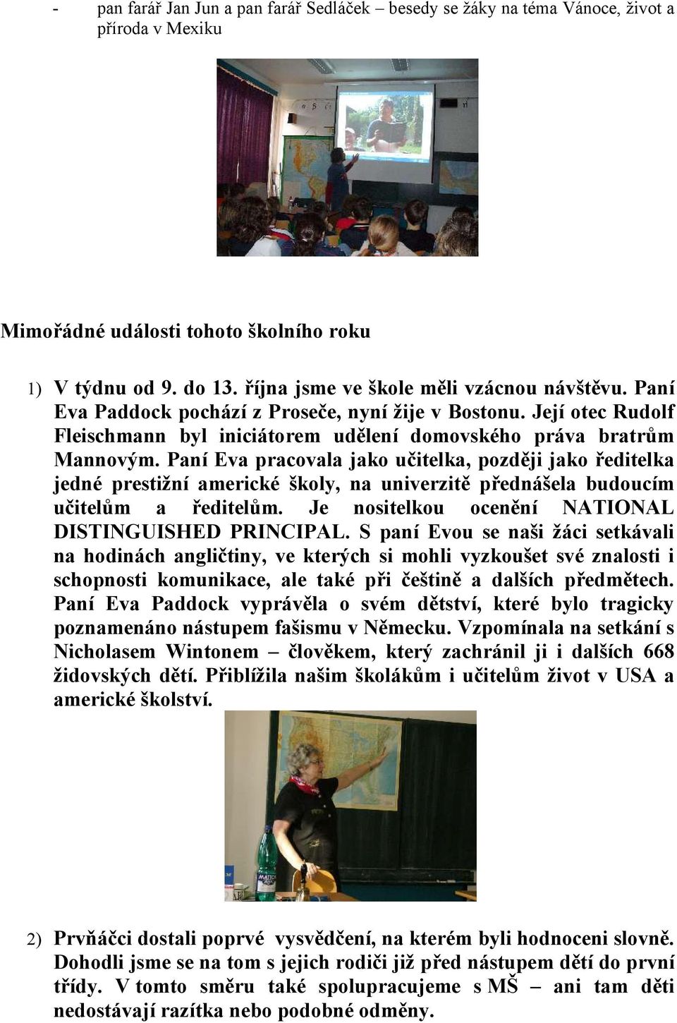 Paní Eva pracovala jako učitelka, později jako ředitelka jedné prestižní americké školy, na univerzitě přednášela budoucím učitelům a ředitelům. Je nositelkou ocenění NATIONAL DISTINGUISHED PRINCIPAL.