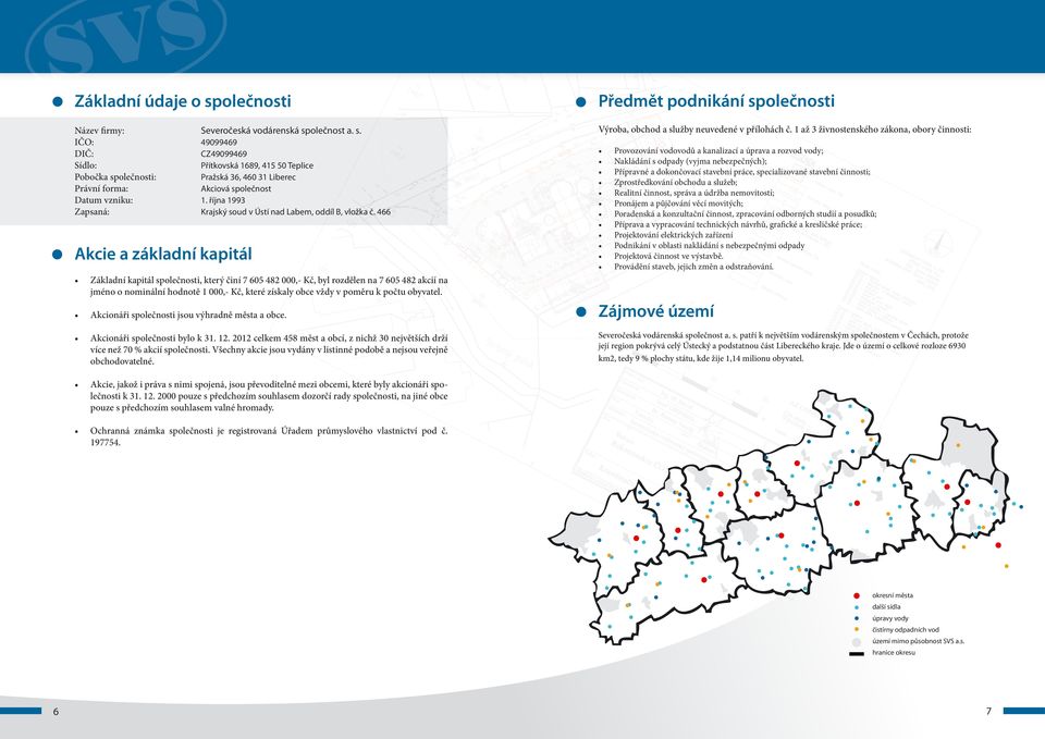 466 Akcie a základní kapitál Základní kapitál společnosti, který činí 7 605 482 000,- Kč, byl rozdělen na 7 605 482 akcií na jméno o nominální hodnotě 1 000,- Kč, které získaly obce vždy v poměru k