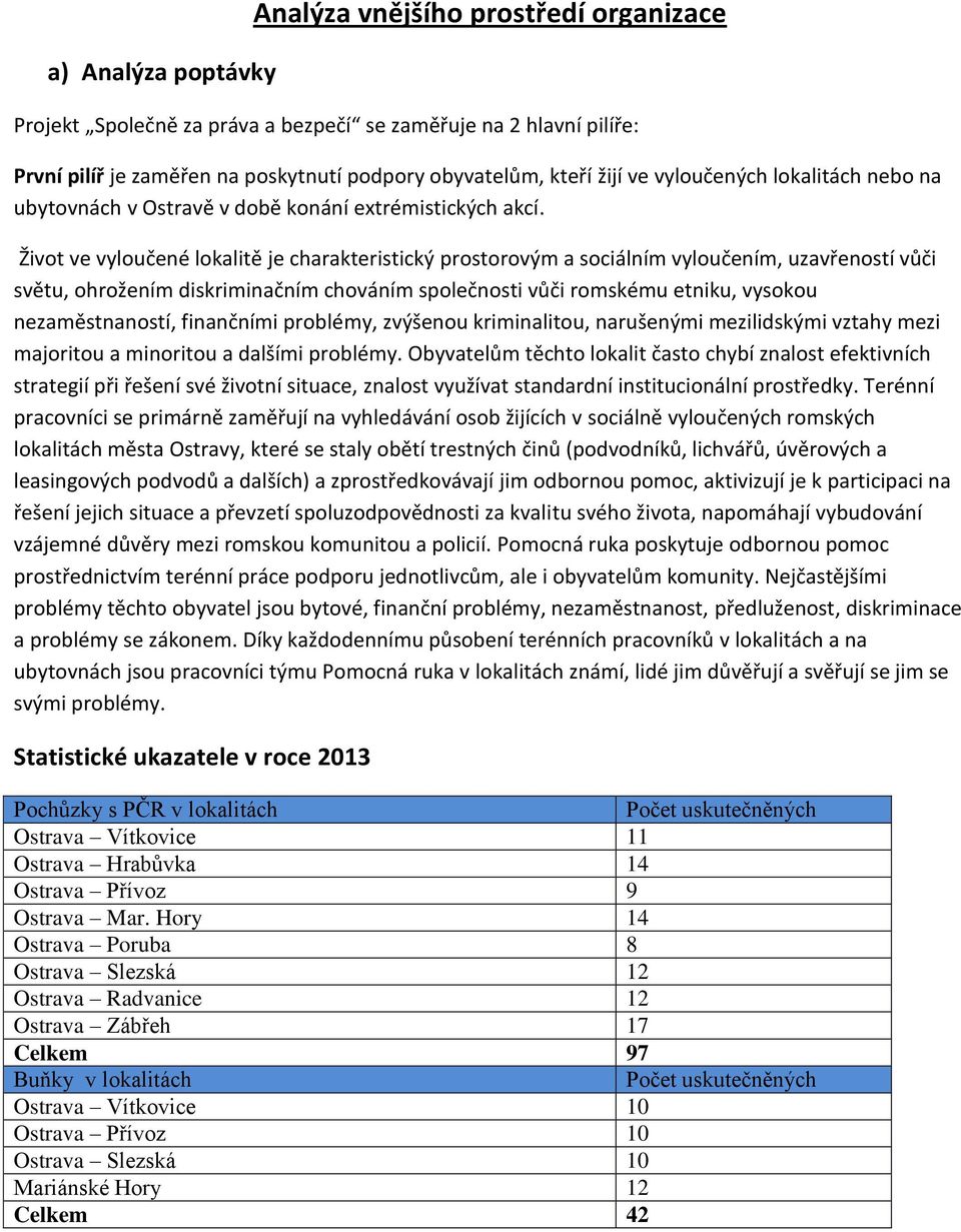 Život ve vyloučené lokalitě je charakteristický prostorovým a sociálním vyloučením, uzavřeností vůči světu, ohrožením diskriminačním chováním společnosti vůči romskému etniku, vysokou