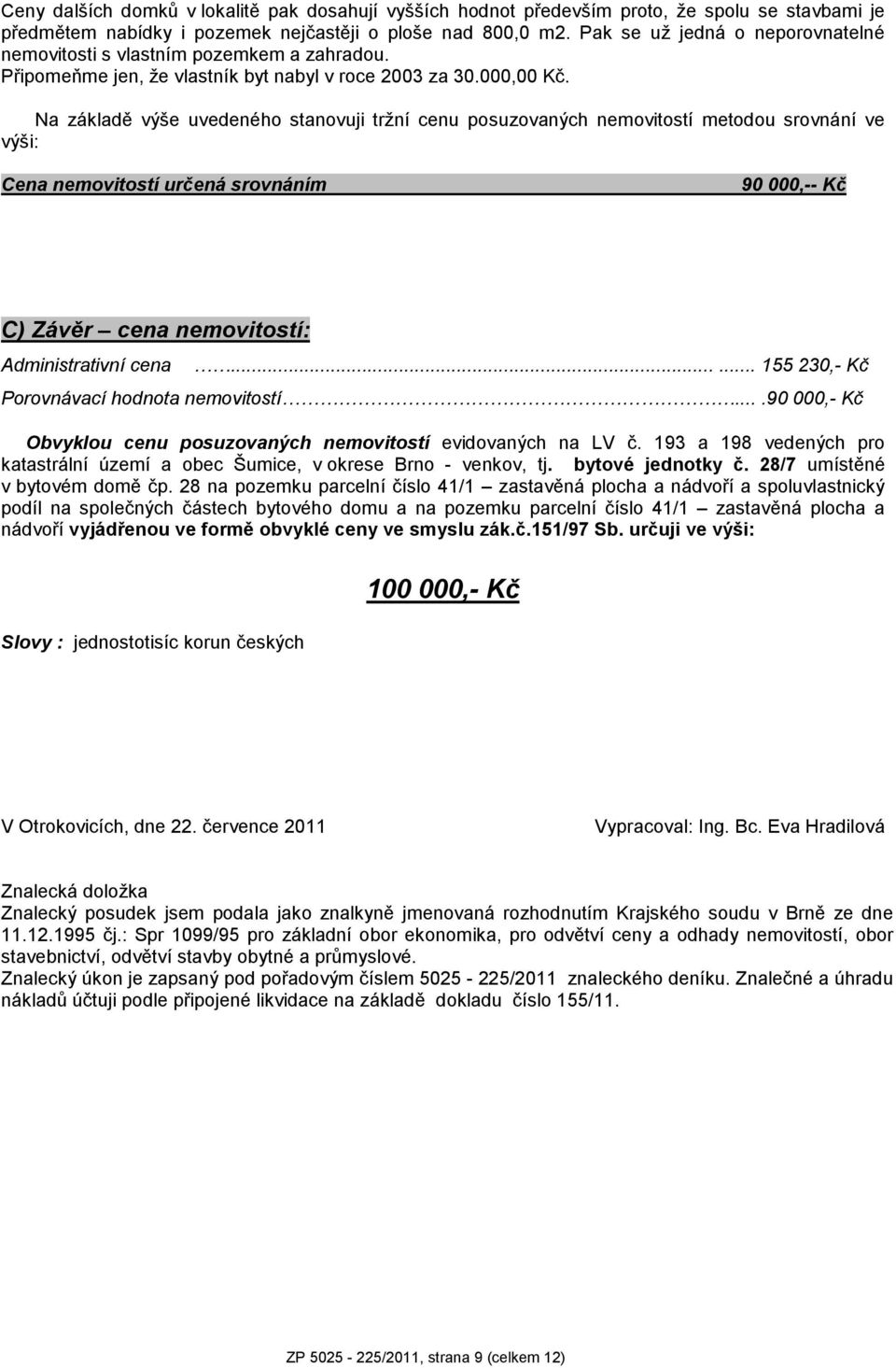 Na základě výše uvedeného stanovuji tržní cenu posuzovaných nemovitostí metodou srovnání ve výši: Cena nemovitostí určená srovnáním 90 000,-- Kč C) Závěr cena nemovitostí: Administrativní cena.