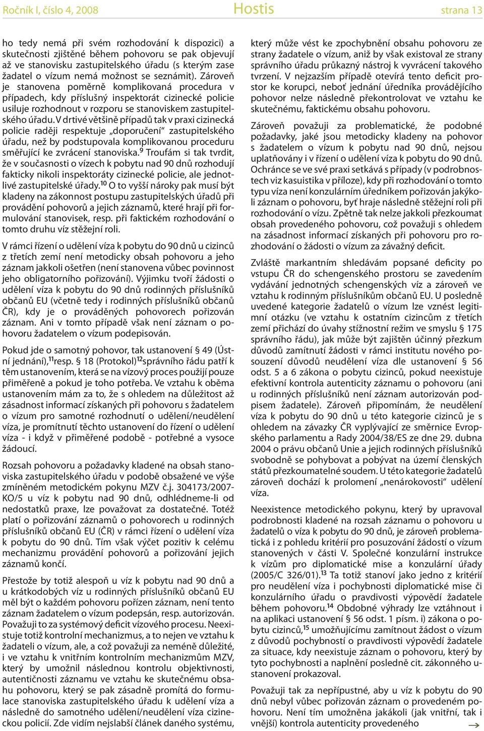 Zároveň je stanovena poměrně komplikovaná procedura v případech, kdy příslušný inspektorát cizinecké policie usiluje rozhodnout v rozporu se stanoviskem zastupitelského úřadu.