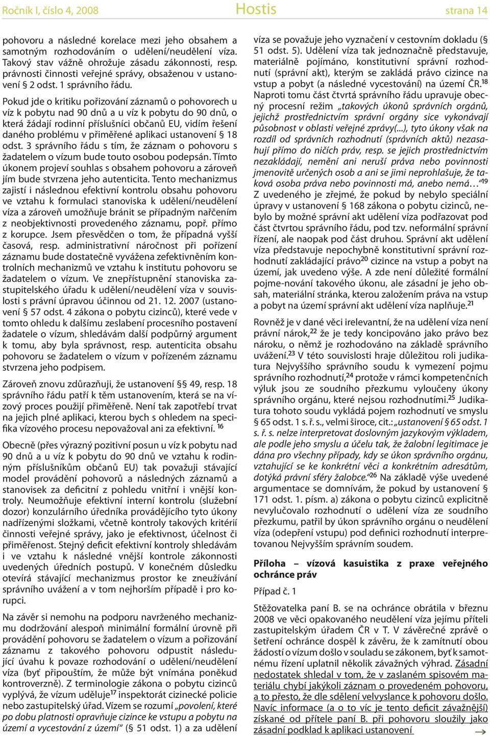 Pokud jde o kritiku pořizování záznamů o pohovorech u víz k pobytu nad 90 dnů a u víz k pobytu do 90 dnů, o která žádají rodinní příslušníci občanů EU, vidím řešení daného problému v přiměřené