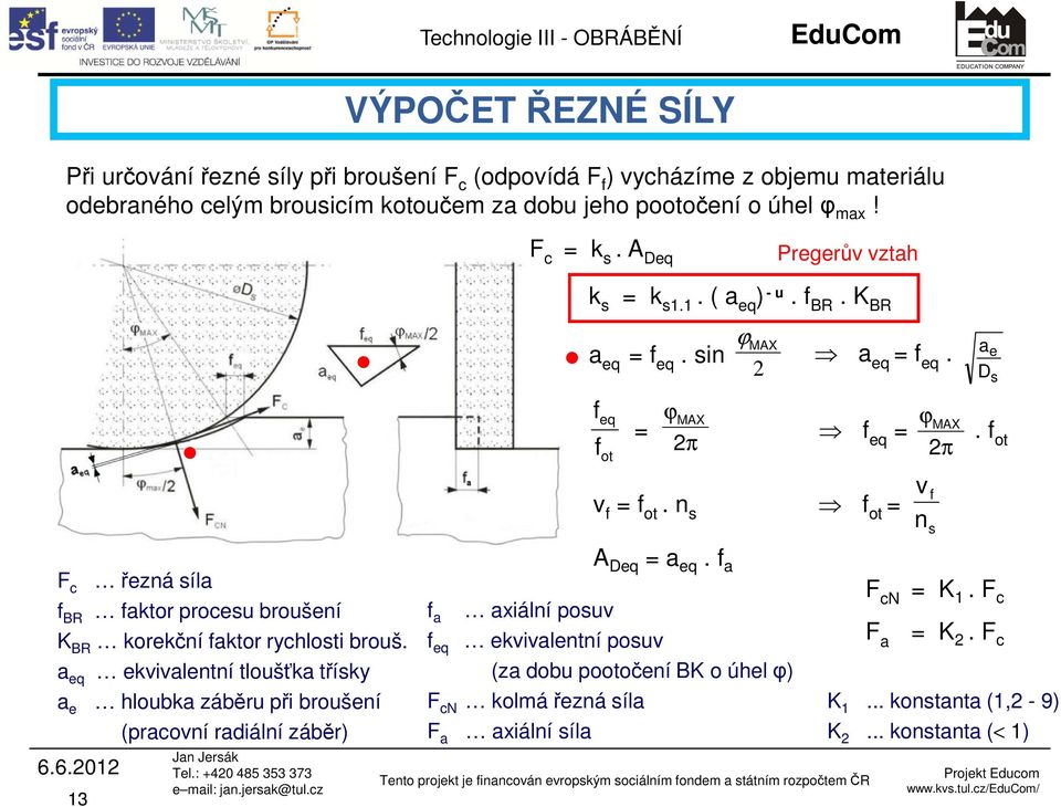 f ot F c f BR 6.6.2012 13 řezná síla faktor procesu broušení K BR korekční faktor rychlosti brouš.