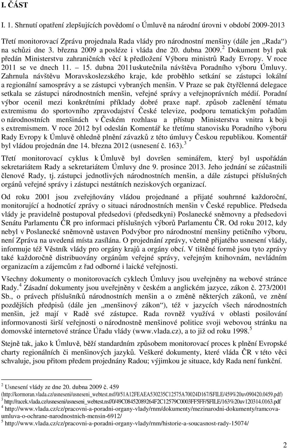 března 2009 a posléze i vláda dne 20. dubna 2009. 2 Dokument byl pak předán Ministerstvu zahraničních věcí k předložení Výboru ministrů Rady Evropy. V roce 2011 se ve dnech 11. 15.