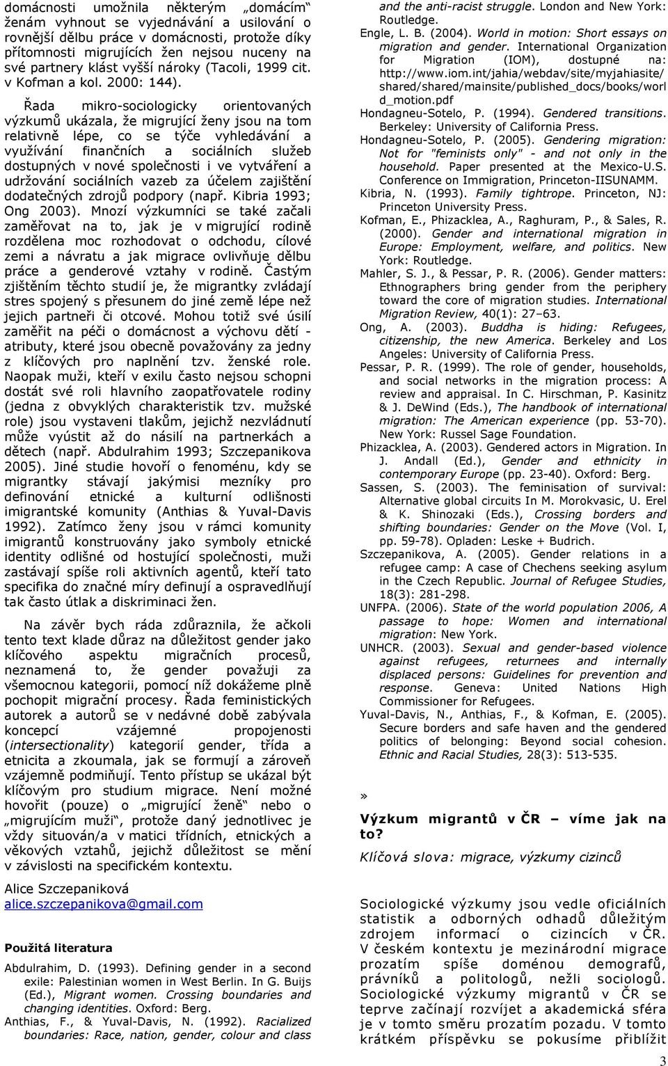 Řada mikro-sociologicky orientovaných výzkumů ukázala, že migrující ženy jsou na tom relativně lépe, co se týče vyhledávání a využívání finančních a sociálních služeb dostupných v nové společnosti i