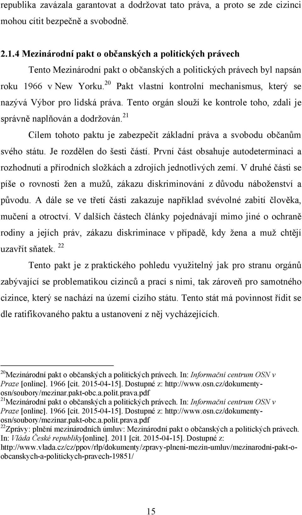 20 Pakt vlastní kontrolní mechanismus, který se nazývá Výbor pro lidská práva. Tento orgán slouţí ke kontrole toho, zdali je správně naplňován a dodrţován.