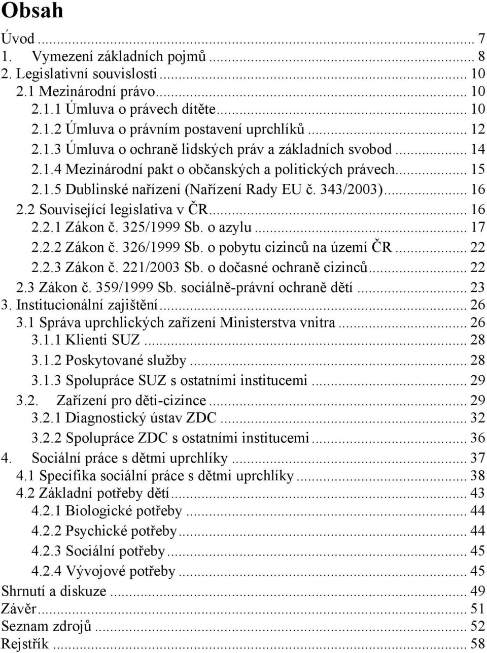 2 Související legislativa v ČR... 16 2.2.1 Zákon č. 325/1999 Sb. o azylu... 17 2.2.2 Zákon č. 326/1999 Sb. o pobytu cizinců na území ČR... 22 2.2.3 Zákon č. 221/2003 Sb. o dočasné ochraně cizinců.