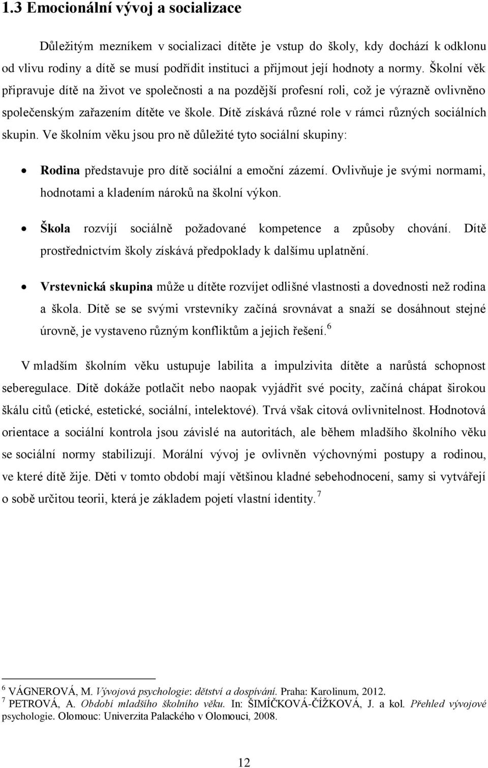 Dítě získává různé role v rámci různých sociálních skupin. Ve školním věku jsou pro ně důležité tyto sociální skupiny: Rodina představuje pro dítě sociální a emoční zázemí.