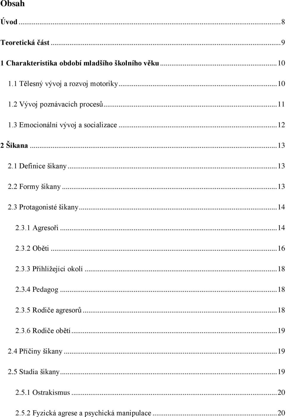 3.1 Agresoři... 14 2.3.2 Oběti... 16 2.3.3 Přihlížející okolí... 18 2.3.4 Pedagog... 18 2.3.5 Rodiče agresorů... 18 2.3.6 Rodiče obětí... 19 2.