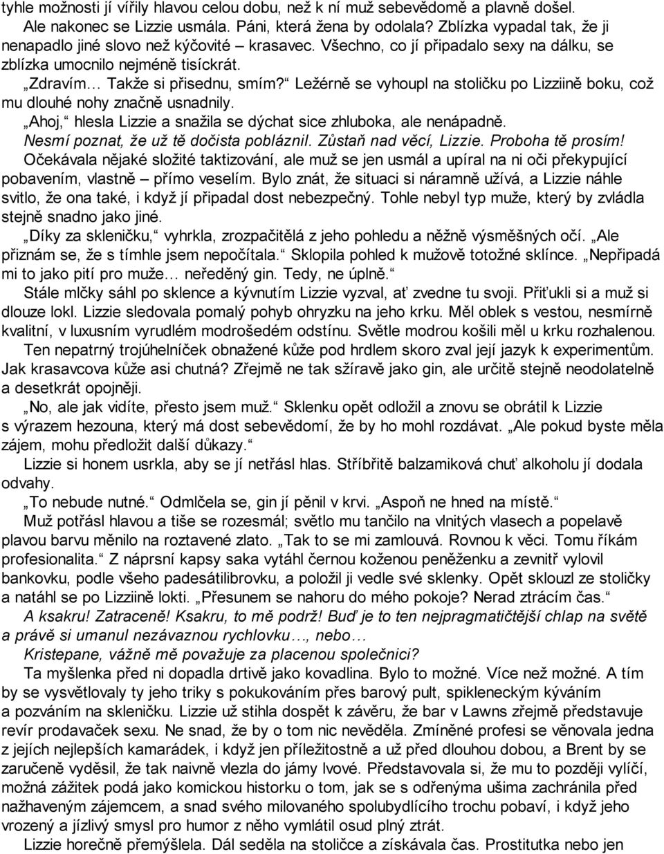 Ležérně se vyhoupl na stoličku po Lizziině boku, což mu dlouhé nohy značně usnadnily. Ahoj, hlesla Lizzie a snažila se dýchat sice zhluboka, ale nenápadně. Nesmí poznat, že už tě dočista pobláznil.